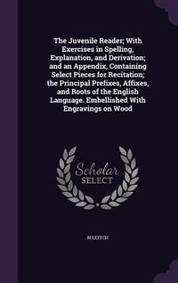 The Juvenile Reader; With Exercises in Spelling, Explanation, and Derivation; and an Appendix,...