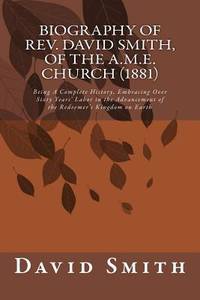 Biography of Rev. David Smith, of the A.M.E. Church (1881): Being A Complete History, Embracing...