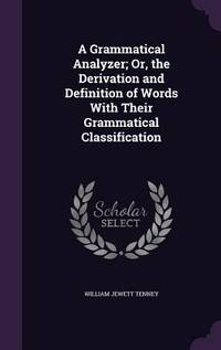 A Grammatical Analyzer; Or, the Derivation and Definition of Words With Their Grammatical...