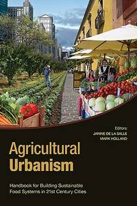Agricultural Urbanism: Handbook for Building Sustainable Food & Agric Systems in 21st Century Cities