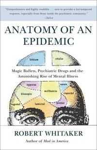 Anatomy of an Epidemic: Magic Bullets, Psychiatric Drugs, and the Astonishing Rise of Mental...