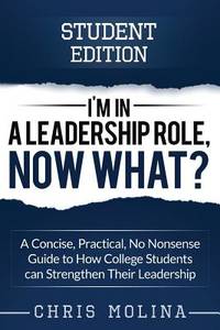 I&acirc;m in a Leadership Role, Now What?: A Concise, Practical, No Nonsense Guide to...