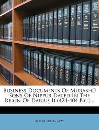 Business Documents Of Murashû Sons Of Nippur Dated In The Reign Of Darius Ii (424-404 B.c.)..