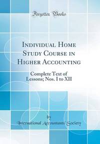Individual Home Study Course in Higher Accounting: Complete Text of Lessons; Nos. I to XII...