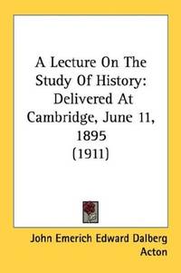 A Lecture on the Study of History: Delivered at Cambridge, June 11, 1895 (1911)