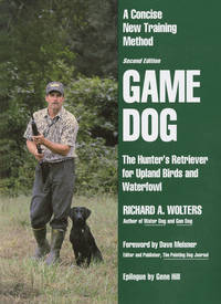 Game Dog: The Hunter&#039;s Retriever for Upland Birds and Waterfowl - A Concise New Training Method by Richard A. Wolters - 1995