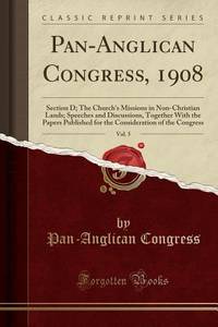 Pan-Anglican Congress, 1908, Vol. 5: Section D; The Church's Missions in Non-Christian Lands;...