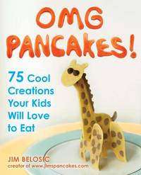 OMG Pancakes! : 75 Cool Creations Your Kids Will Love to Eat by Belosic, Jim