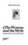 The Woman and the Myth: Margaret Fuller&#039;s Life and Writings by Margaret Fuller - 1976-11