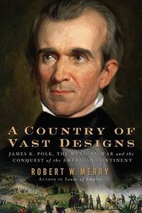 A Country of Vast Designs : James K. Polk, the Mexican War and the Conquest of the American Continent