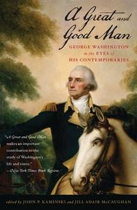 A Great and Good Man: George Washington in the Eyes of His Contemporaries [Paperback] Kaminski,...