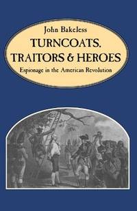 Turncoats, Traitors and Heroes; Espionage in the American Revolution