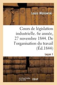 Cours de Législation Industrielle. 6e Année, 27 Novembre 1844. de l'Organisation Du Travail...