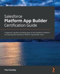 Salesforce Platform App Builder Certification Guide: A beginner's guide to building apps on the...