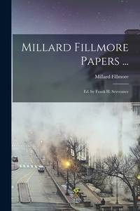 Millard Fillmore Papers ...: Ed. by Frank H. Severance