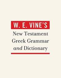 W E Vine's New Testament Greek Grammar and Dictionary