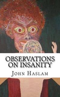 Observations on Insanity: With Practical Remarks on the Disease and an Account of the Morbid...