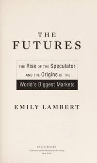 The Futures: The Rise of the Speculator and the Origins of the World's Biggest Markets