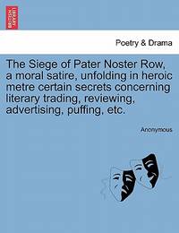 The Siege of Pater Noster Row, a Moral Satire, Unfolding in Heroic Metre Certain Secrets...