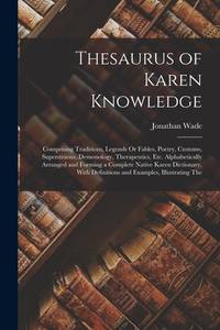 Thesaurus of Karen Knowledge: Comprising Traditions, Legends Or Fables, Poetry, Customs,...