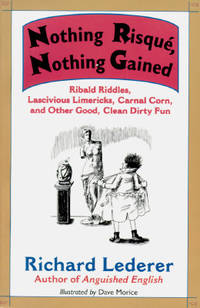 Nothing Risque, Nothing Gained : Ribald Riddles, Lascivious Limericks, Carnal Corn and Other...