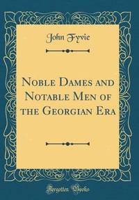 Noble Dames and Notable Men of the Georgian Era (Classic Reprint)