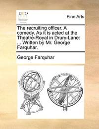 image of The recruiting officer. A comedy. As it is acted at the Theatre-Royal in Drury-Lane: ... Written by Mr. George Farquhar