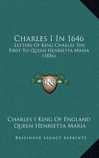Charles I In 1646: Letters Of King Charles The First To Queen Henrietta Maria (1856) by John Bruce (Editor) Queen Henrietta Maria - Paperback - 2010-09-10 - from Ergodebooks (SKU: SONG1164120433)