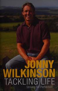 Tackling Life. Striving for Perfection. by Jonny Wilkinson. With Steve Black - First Edition, First Impression - 2008 - from Lazarus Books Limited (SKU: 017342)