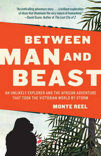 BETWEEN MAN AND BEAST : AN UNLIKELY EXPLORER AND THE AFICAN ADVENTURE THAT TOOK THE VICTORIAN WORLD BY STORM