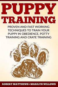 Puppy Training: Proven and Fast Working Techniques To Train Your Puppy In Obedience, Potty...