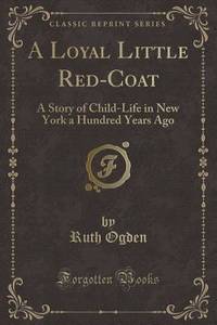 A Loyal Little Red-Coat: A Story of Child-Life in New York a Hundred Years Ago