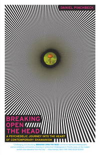 Breaking Open the Head: A Psychedelic Journey into the Heart of Contemporary Shamanism by Daniel Pinchbeck