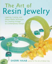 The Art of Resin Jewelry: Layering, Casting, and Mixed Media Techniques for Creating Vintage to Contemporary Designs by Sherri Haab - 2006-06-15