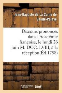 Discours Prononcés Dans l'Académie Françoise, Le Lundi 26 Juin M. DCC. LVIII, À La...