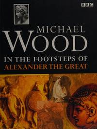 In the Footsteps of Alexander the Great : A Journey from Greece to Asia by Wood, Michael