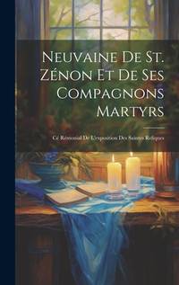 Neuvaine de st. Zénon et de ses compagnons martyrs: Cé rémonial de l'exposition des saintes...