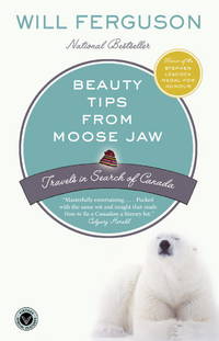 Beauty Tips from Moose Jaw: Travels in Search of Canada by Will Ferguson - 2005