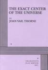 The Exact Center of the Universe - Acting Edition (Acting Edition for Theater Productions) by Joan Vail Thorne