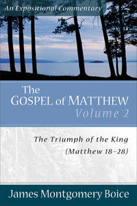 Gospel of Matthew, The: The Triumph of the King, Matthew 18-28 (Expositional Commentary) by James Montgomery Boice - 2006-09-01