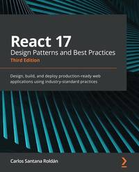 React 17 Design Patterns and Best Practices - Third Edition: Design, build, and deploy production-ready web applications using industry-standard pract