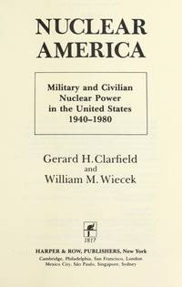 Nuclear America: Military and Civilian Nuclear Power in the United States, 1940-1980 by Clarfield, Gerard H. And Wiecek, William M - 1984