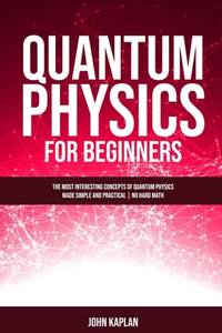 Quantum Physics for Beginners: The Most Interesting Concepts of Quantum Physics Made Simple and...