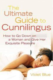 The Ultimate Guide to Cunnilingus: How to Go Down on a Woman and Give Her Exquisite Pleasure...