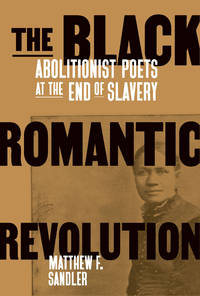 The Black Romantic Revolution: Abolitionist Poets and the End of Slavery