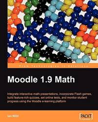 Moodle 1.9 Math: Integrate Interactive Math Presentations, Incorporate Flash Games, Build Feature-rich Quizzes, Set Online Tests, and Monitor Student Progress Using the Moodle E-learning Platform