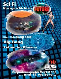Science Fiction Kurzgeschichten FUTURE: Star ShipDARK 5000 - Big Bang - Leben im Plasma -...