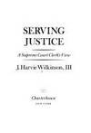 Serving justice: A Supreme Court clerk&#039;s view by J. Harvie Wilkinson