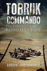Tobruk Commando: The Raid to Destroy Rommel�s Base