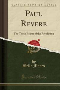 Paul Revere: The Torch Bearer of the Revolution (Classic Reprint)